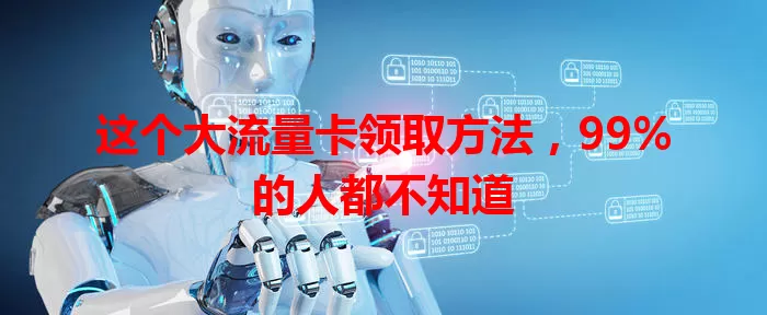 这个大流量卡领取方法，99%的人都不知道