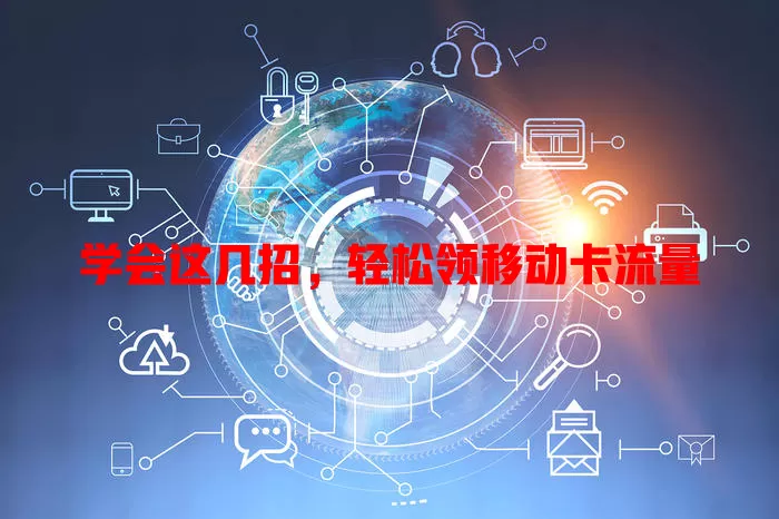 学会这几招，轻松领移动卡流量