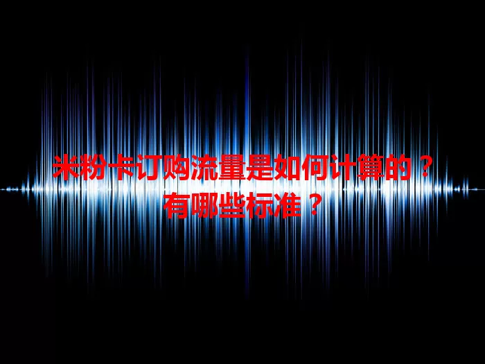 米粉卡订购流量是如何计算的？有哪些标准？