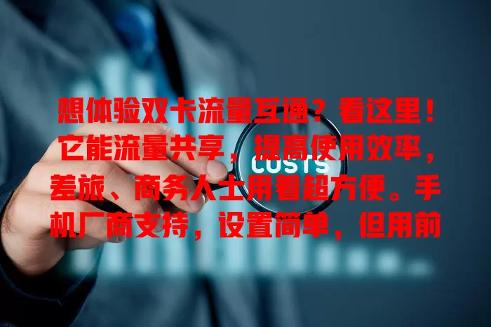 想体验双卡流量互通？看这里！它能流量共享，提高使用效率，差旅、商务人士用着超方便。手机厂商支持，设置简单，但用前要了解套餐规则，避免多花冤枉钱，快来开启便捷之旅！
