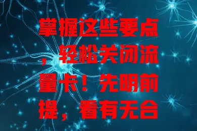 掌握这些要点，轻松关闭流量卡！先明前提，看有无合约。不同运营商关闭方式有别，可联系客服或线上自助办。关前备份数据、结清欠费，如此就能轻松搞定，使用更随心！