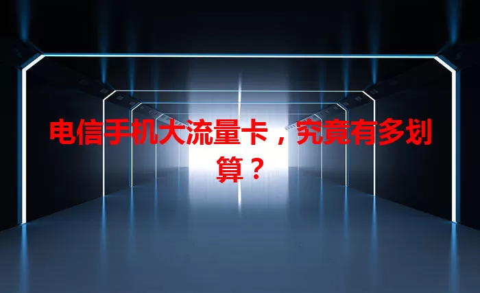 电信手机大流量卡，究竟有多划算？