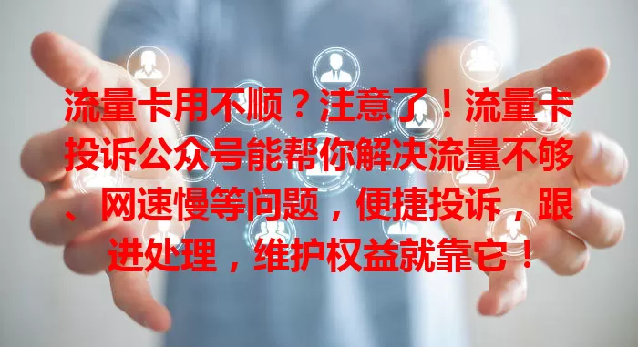 流量卡用不顺？注意了！流量卡投诉公众号能帮你解决流量不够、网速慢等问题，便捷投诉，跟进处理，维护权益就靠它！