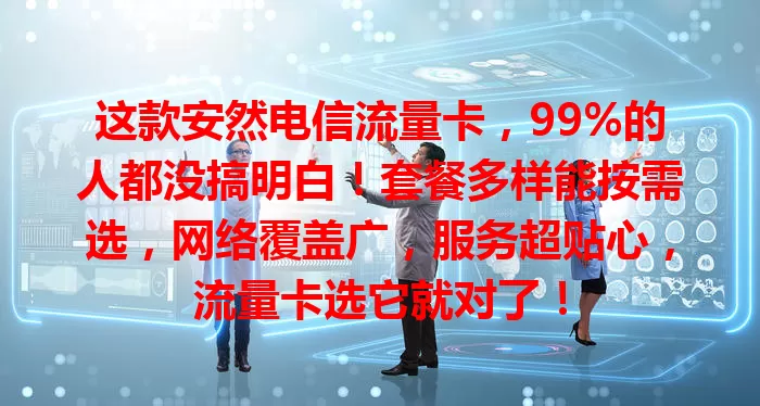 这款安然电信流量卡，99%的人都没搞明白！套餐多样能按需选，网络覆盖广，服务超贴心，流量卡选它就对了！