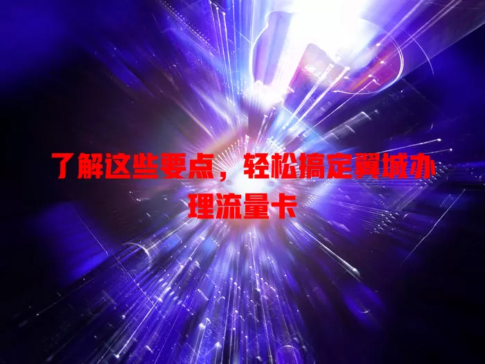 了解这些要点，轻松搞定翼城办理流量卡