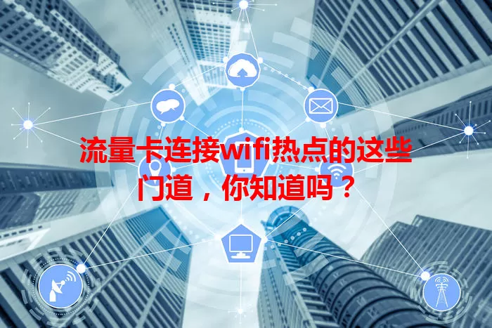 流量卡连接wifi热点的这些门道，你知道吗？