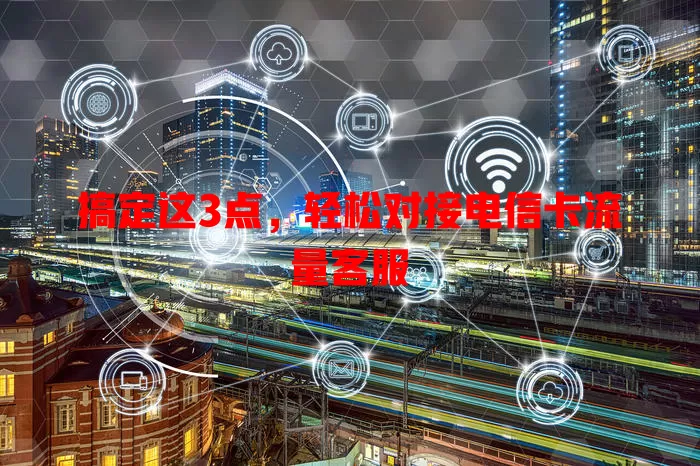 搞定这3点，轻松对接电信卡流量客服