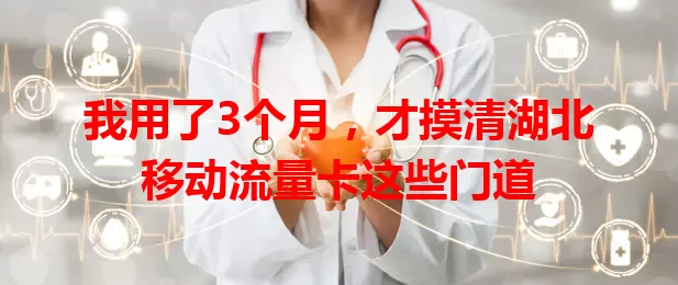 我用了3个月，才摸清湖北移动流量卡这些门道