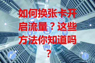 如何换张卡开启流量？这些方法你知道吗？
