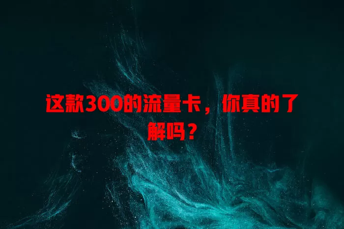 这款300的流量卡，你真的了解吗？