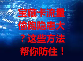 宝藏卡流量偷跑隐患大？这些方法帮你防住！