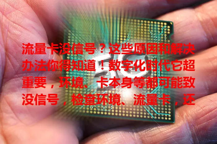 流量卡没信号？这些原因和解决办法你得知道！数字化时代它超重要，环境、卡本身等都可能致没信号，检查环境、流量卡，还能联系客服，让你打开流量卡就有信号，畅享网络不困扰