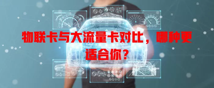 物联卡与大流量卡对比，哪种更适合你？
