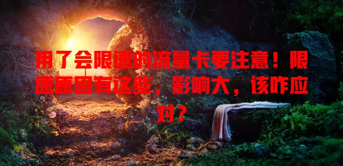用了会限速的流量卡要注意！限速原因有这些，影响大，该咋应对？
