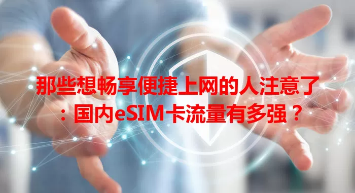 那些想畅享便捷上网的人注意了：国内eSIM卡流量有多强？