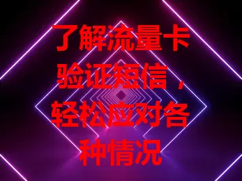 了解流量卡验证短信，轻松应对各种情况
