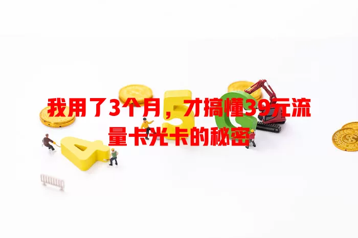 我用了3个月，才搞懂39元流量卡光卡的秘密
