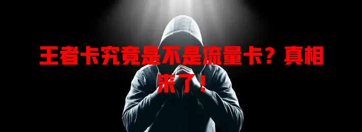 王者卡究竟是不是流量卡？真相来了！