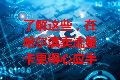 了解这些，在哈尔滨卖流量卡更得心应手