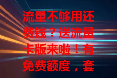 流量不够用还费钱？送流量卡版来啦！有免费额度，套餐灵活，价格实惠，能帮你畅享流量自由，告别流量烦恼！