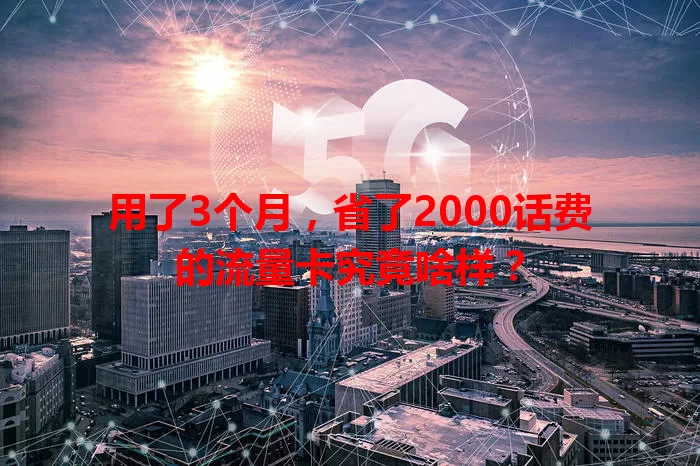 用了3个月，省了2000话费的流量卡究竟啥样？