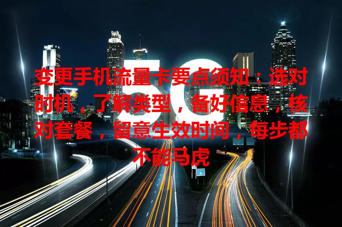 变更手机流量卡要点须知：选对时机，了解类型，备好信息，核对套餐，留意生效时间，每步都不能马虎
