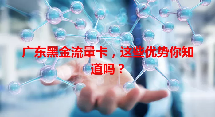 广东黑金流量卡，这些优势你知道吗？