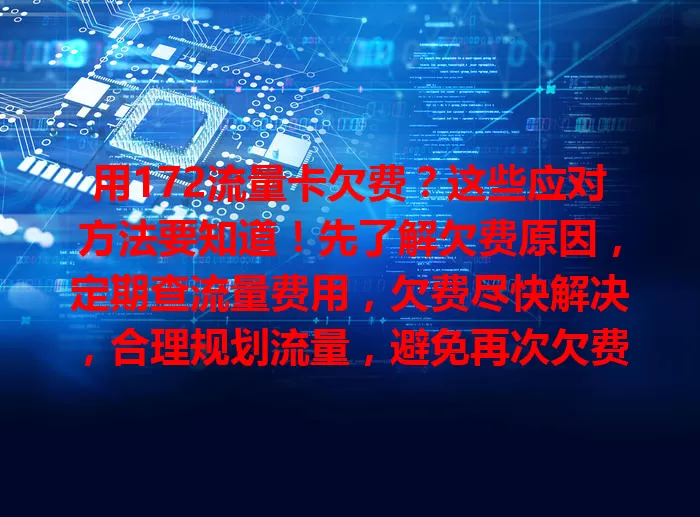 用172流量卡欠费？这些应对方法要知道！先了解欠费原因，定期查流量费用，欠费尽快解决，合理规划流量，避免再次欠费，让流量卡使用更顺畅。
