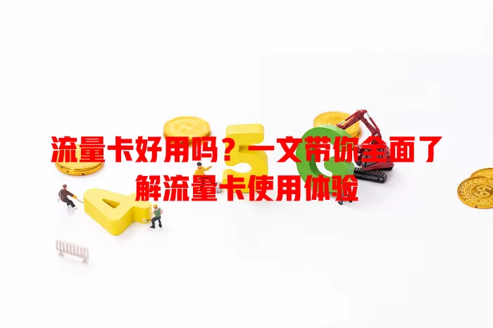流量卡好用吗？一文带你全面了解流量卡使用体验
