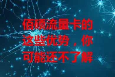 佰硕流量卡的这些优势，你可能还不了解
