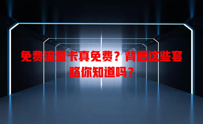 免费流量卡真免费？背后这些套路你知道吗？