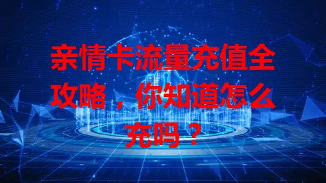 亲情卡流量充值全攻略，你知道怎么充吗？