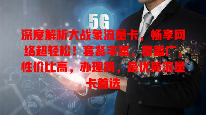 深度解析大战象流量卡，畅享网络超轻松！套餐丰富，覆盖广，性价比高，办理简，是优质流量卡首选