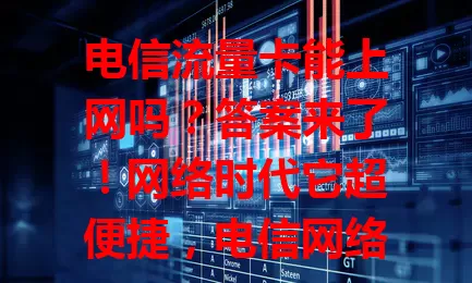 电信流量卡能上网吗？答案来了！网络时代它超便捷，电信网络强，套餐多样，设备兼容广。注意流量和设置，就能畅享上网，拥抱数字生活！