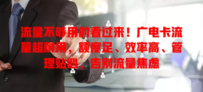 流量不够用的看过来！广电卡流量超耐用，额度足、效率高、管理贴心，告别流量焦虑