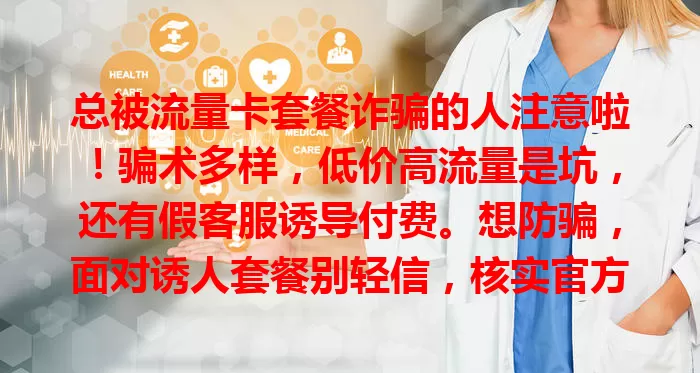 总被流量卡套餐诈骗的人注意啦！骗术多样，低价高流量是坑，还有假客服诱导付费。想防骗，面对诱人套餐别轻信，核实官方，谨慎对待不明信息，疑问找正规客服走官方渠道