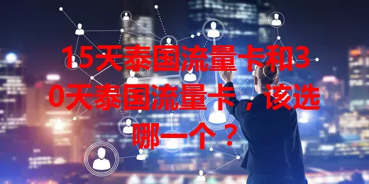 15天泰国流量卡和30天泰国流量卡，该选哪一个？
