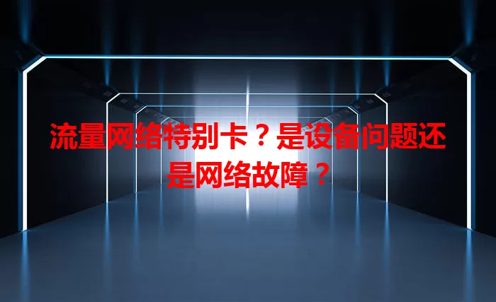 流量网络特别卡？是设备问题还是网络故障？