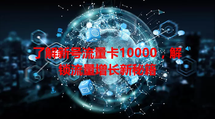 了解新号流量卡10000，解锁流量增长新秘籍
