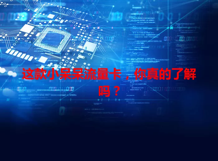 这款小呆呆流量卡，你真的了解吗？