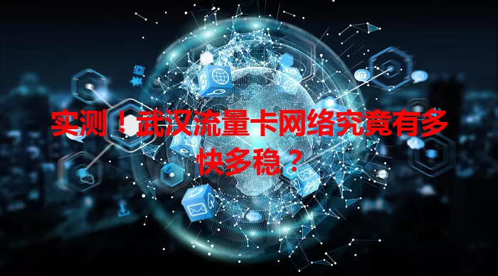 实测！武汉流量卡网络究竟有多快多稳？
