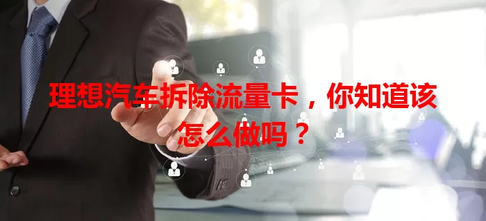 理想汽车拆除流量卡，你知道该怎么做吗？