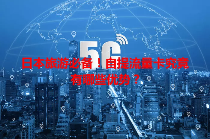 日本旅游必备！自提流量卡究竟有哪些优势？