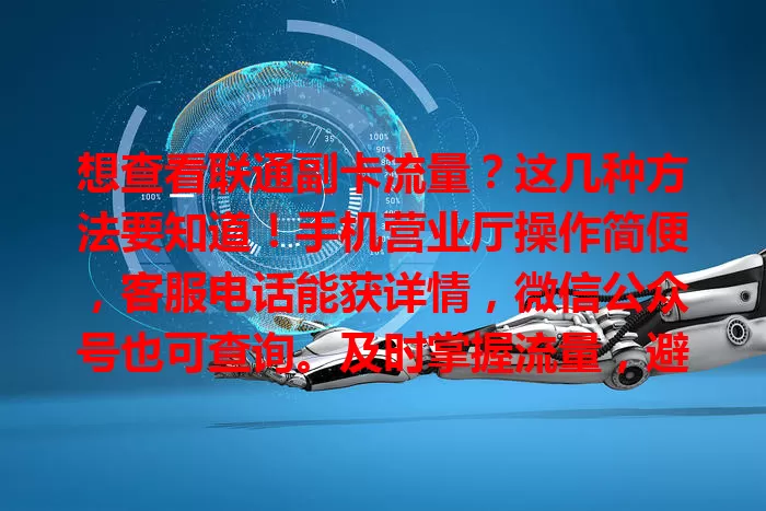 想查看联通副卡流量？这几种方法要知道！手机营业厅操作简便，客服电话能获详情，微信公众号也可查询。及时掌握流量，避免超支，畅享联通副卡便利，让通信更顺畅！