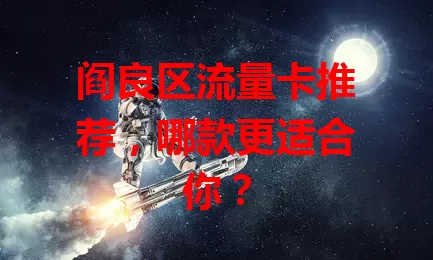 阎良区流量卡推荐，哪款更适合你？
