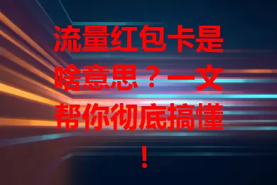 流量红包卡是啥意思？一文帮你彻底搞懂！