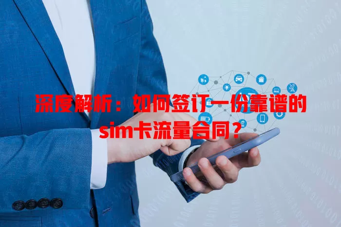 深度解析：如何签订一份靠谱的sim卡流量合同？