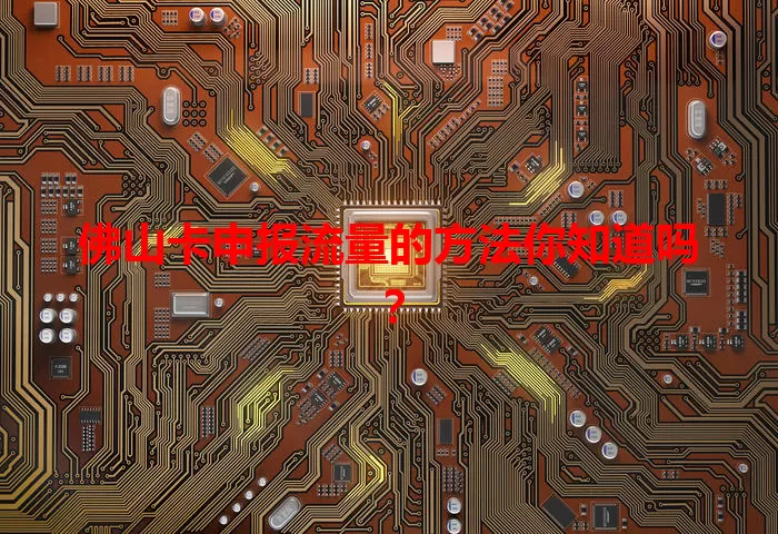 佛山卡申报流量的方法你知道吗？