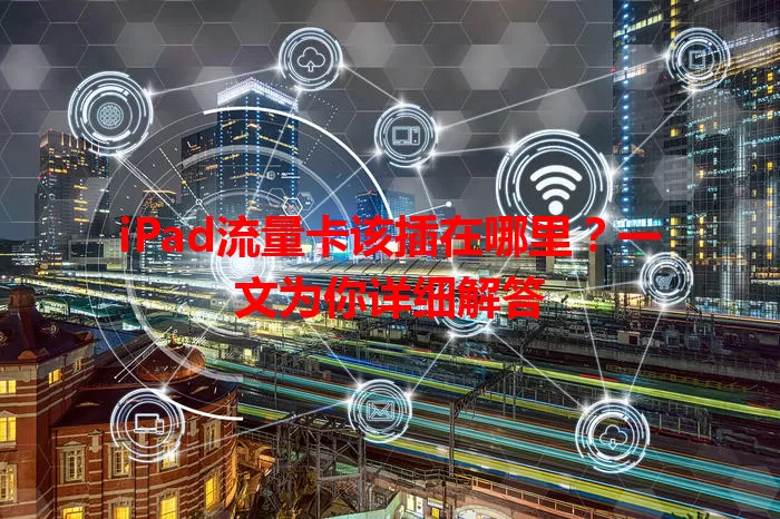 iPad流量卡该插在哪里？一文为你详细解答