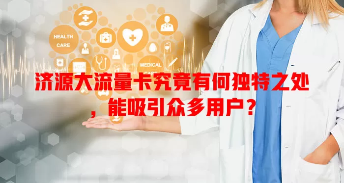 济源大流量卡究竟有何独特之处，能吸引众多用户？
